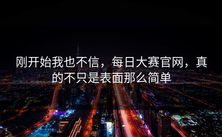 刚开始我也不信，每日大赛官网，真的不只是表面那么简单