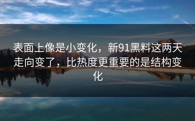 表面上像是小变化，新91黑料这两天走向变了，比热度更重要的是结构变化