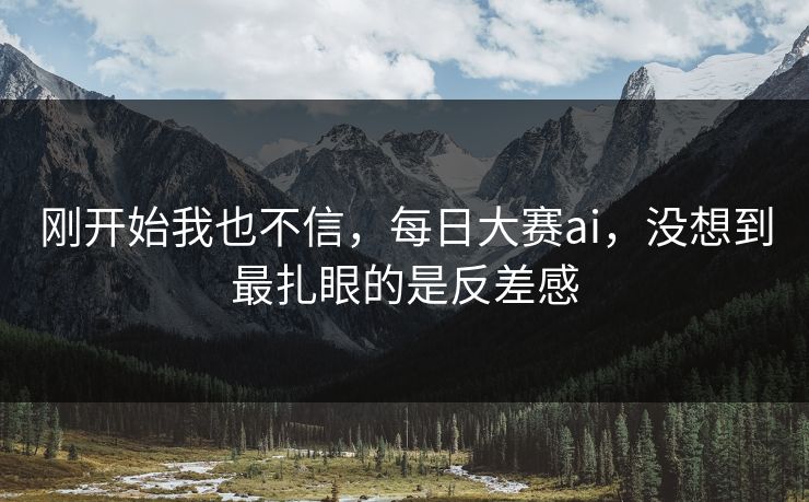刚开始我也不信，每日大赛ai，没想到最扎眼的是反差感