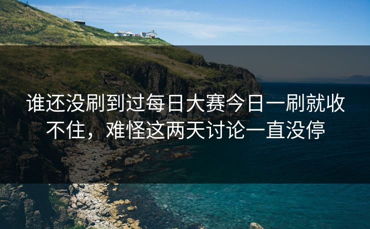 谁还没刷到过每日大赛今日一刷就收不住，难怪这两天讨论一直没停