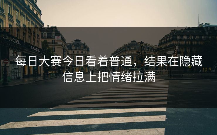 每日大赛今日看着普通，结果在隐藏信息上把情绪拉满