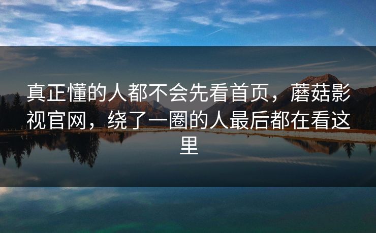 真正懂的人都不会先看首页，蘑菇影视官网，绕了一圈的人最后都在看这里