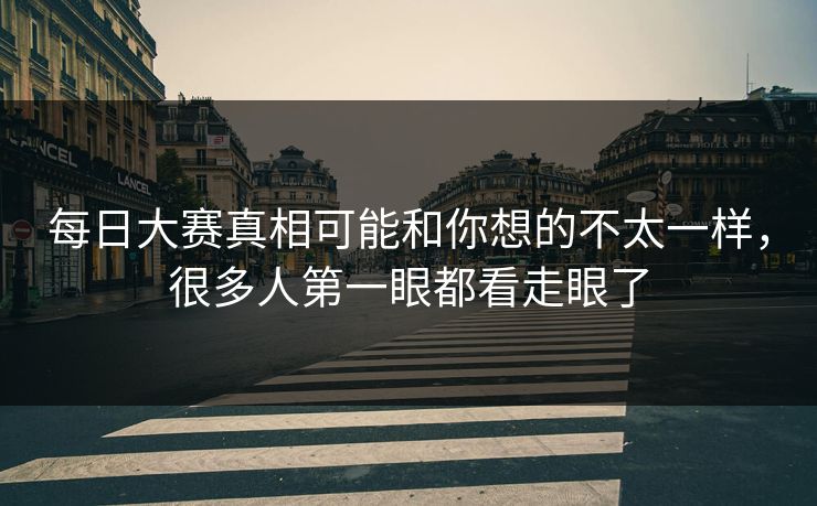 每日大赛真相可能和你想的不太一样，很多人第一眼都看走眼了